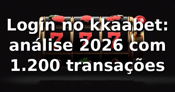 Login no kkaabet: análise 2026 com 1.200 transações 📊